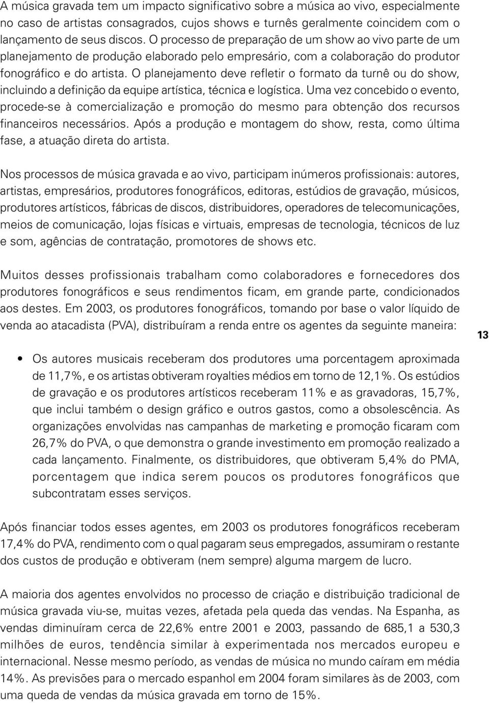 O planejamento deve refletir o formato da turnê ou do show, incluindo a definição da equipe artística, técnica e logística.