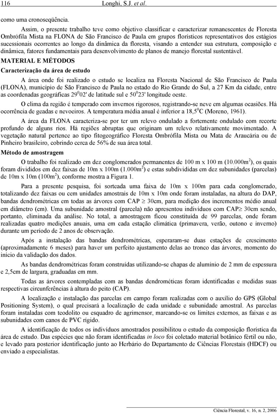 estágios sucessionais ocorrentes ao longo da dinâmica da floresta, visando a entender sua estrutura, composição e dinâmica, fatores fundamentais para desenvolvimento de planos de manejo florestal