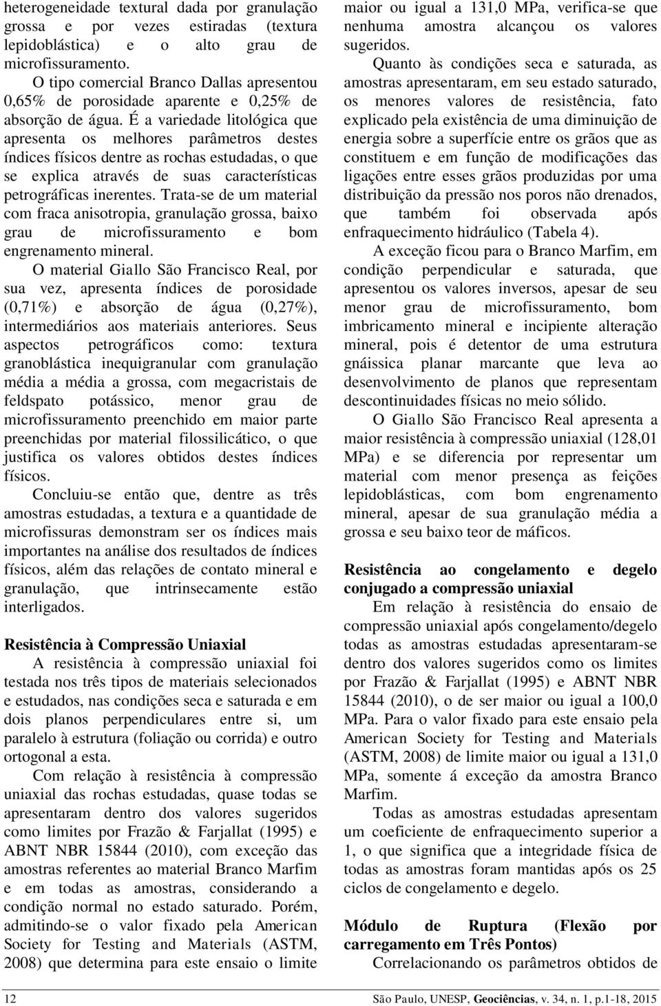 É a variedade litológica que apresenta os melhores parâmetros destes índices físicos dentre as rochas estudadas, o que se explica através de suas características petrográficas inerentes.