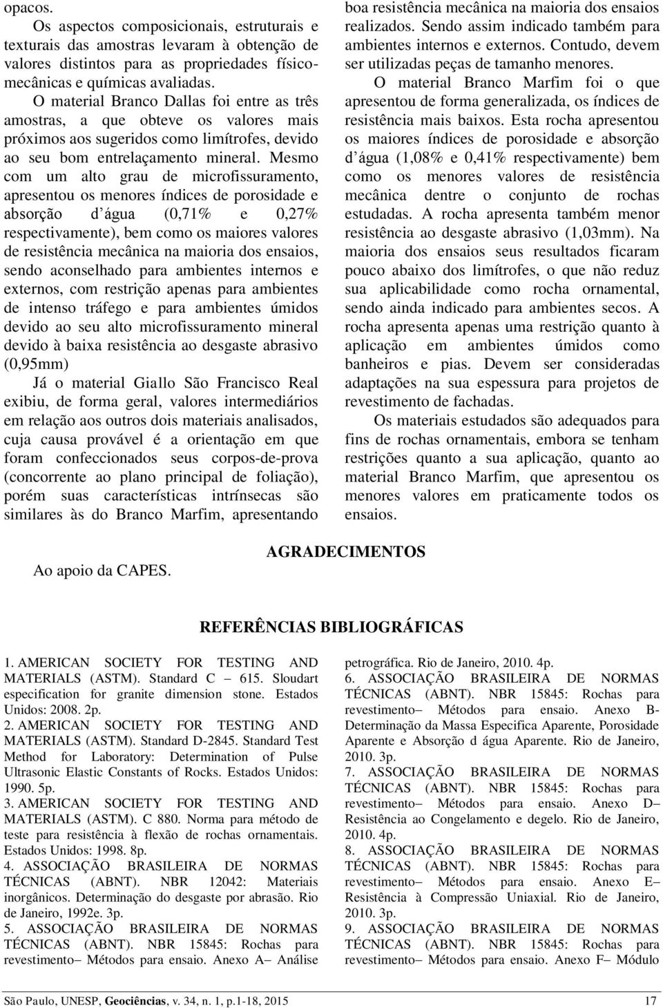 Mesmo com um alto grau de microfissuramento, apresentou os menores índices de porosidade e absorção d água (0,71% e 0,27% respectivamente), bem como os maiores valores de resistência mecânica na