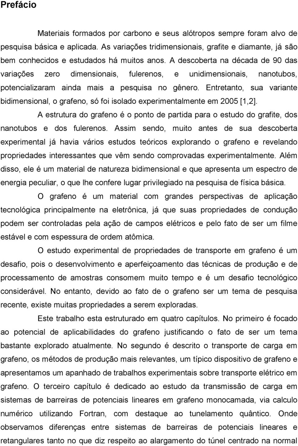 A descoberta na década de 90 das variações zero dimensionais, fulerenos, e unidimensionais, nanotubos, potencializaram ainda mais a pesquisa no gênero.