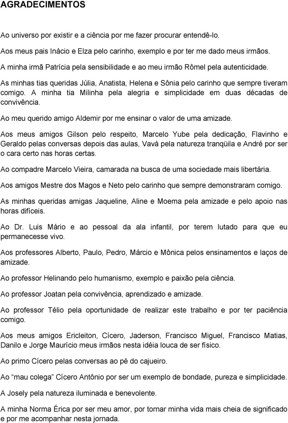 A minha tia Milinha pela alegria e simplicidade em duas décadas de convivência. Ao meu querido amigo Aldemir por me ensinar o valor de uma amizade.