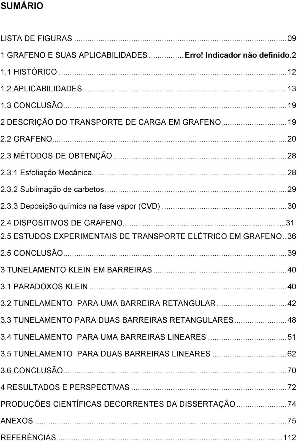 .. 30 2.4 DISPOSITIVOS DE GRAFENO...31 2.5 ESTUDOS EXPERIMENTAIS DE TRANSPORTE ELÉTRICO EM GRAFENO.. 36 2.5 CONCLUSÃO... 39 3 TUNELAMENTO KLEIN EM BARREIRAS... 40 3.