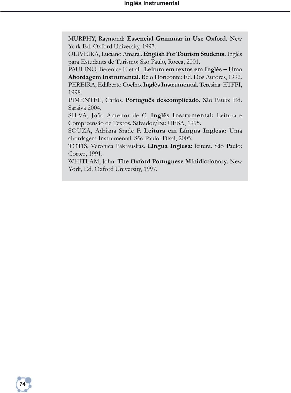 PEREIRA, Edilberto Coelho. Inglês Instrumental. Teresina: ETFPI, 1998. PIMENTEL, Carlos. Português descomplicado. São Paulo: Ed. Saraiva 2004. SILVA, João Antenor de C.