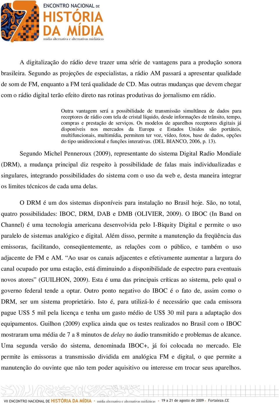 Mas outras mudanças que devem chegar com o rádio digital terão efeito direto nas rotinas produtivas do jornalismo em rádio.