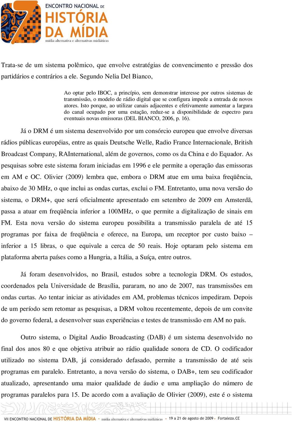 Isto porque, ao utilizar canais adjacentes e efetivamente aumentar a largura do canal ocupado por uma estação, reduz-se a disponibilidade de espectro para eventuais novas emissoras (DEL BIANCO, 2006,