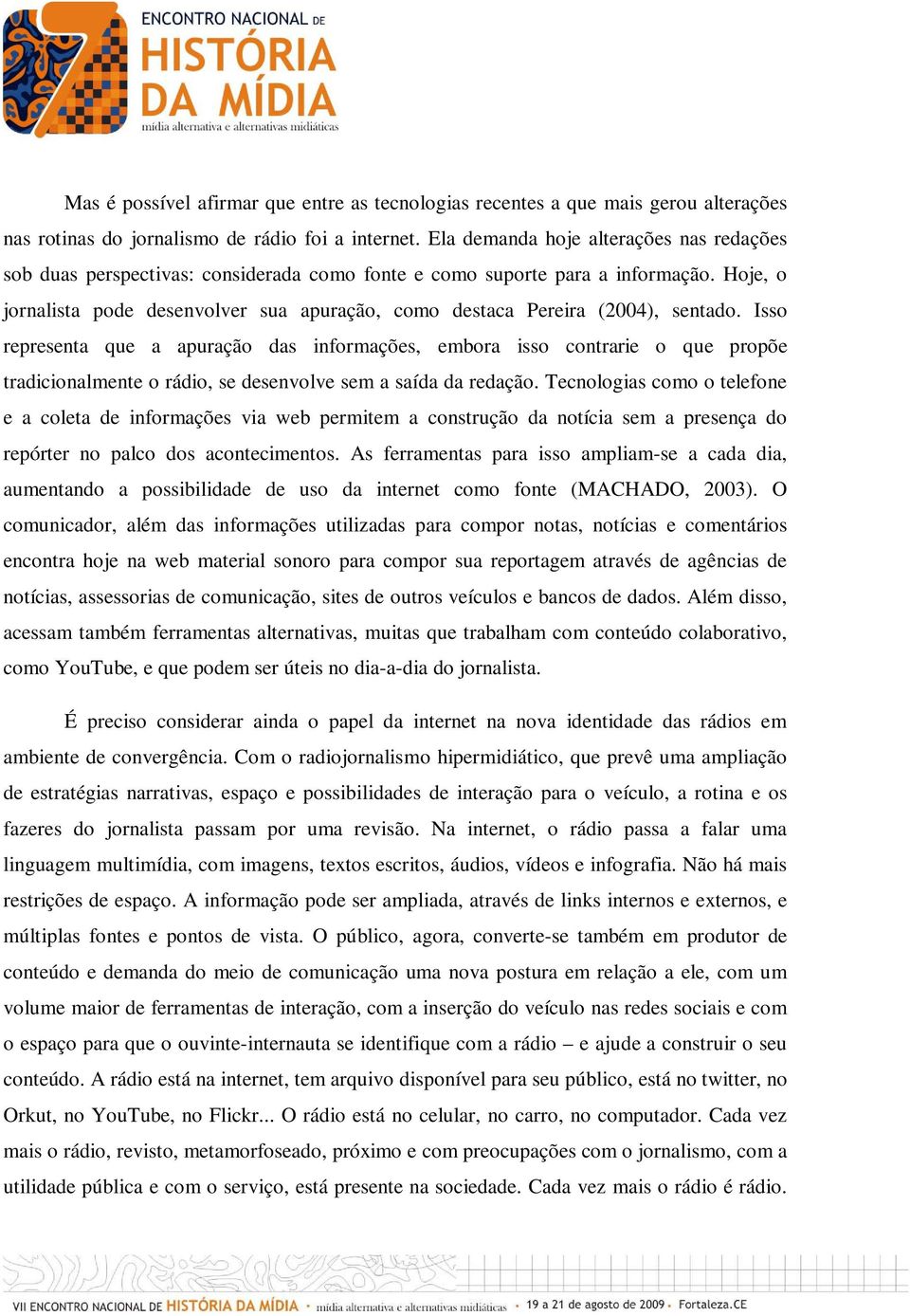 Hoje, o jornalista pode desenvolver sua apuração, como destaca Pereira (2004), sentado.