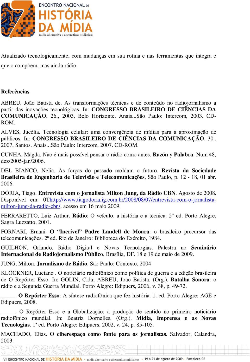 ..São Paulo: Intercom, 2003. CD- ROM. ALVES, Jucélia. Tecnologia celular: uma convergência de mídias para a aproximação de públicos. In: CONGRESSO BRASILEIRO DE CIÊNCIAS DA COMUNICAÇÃO, 30.
