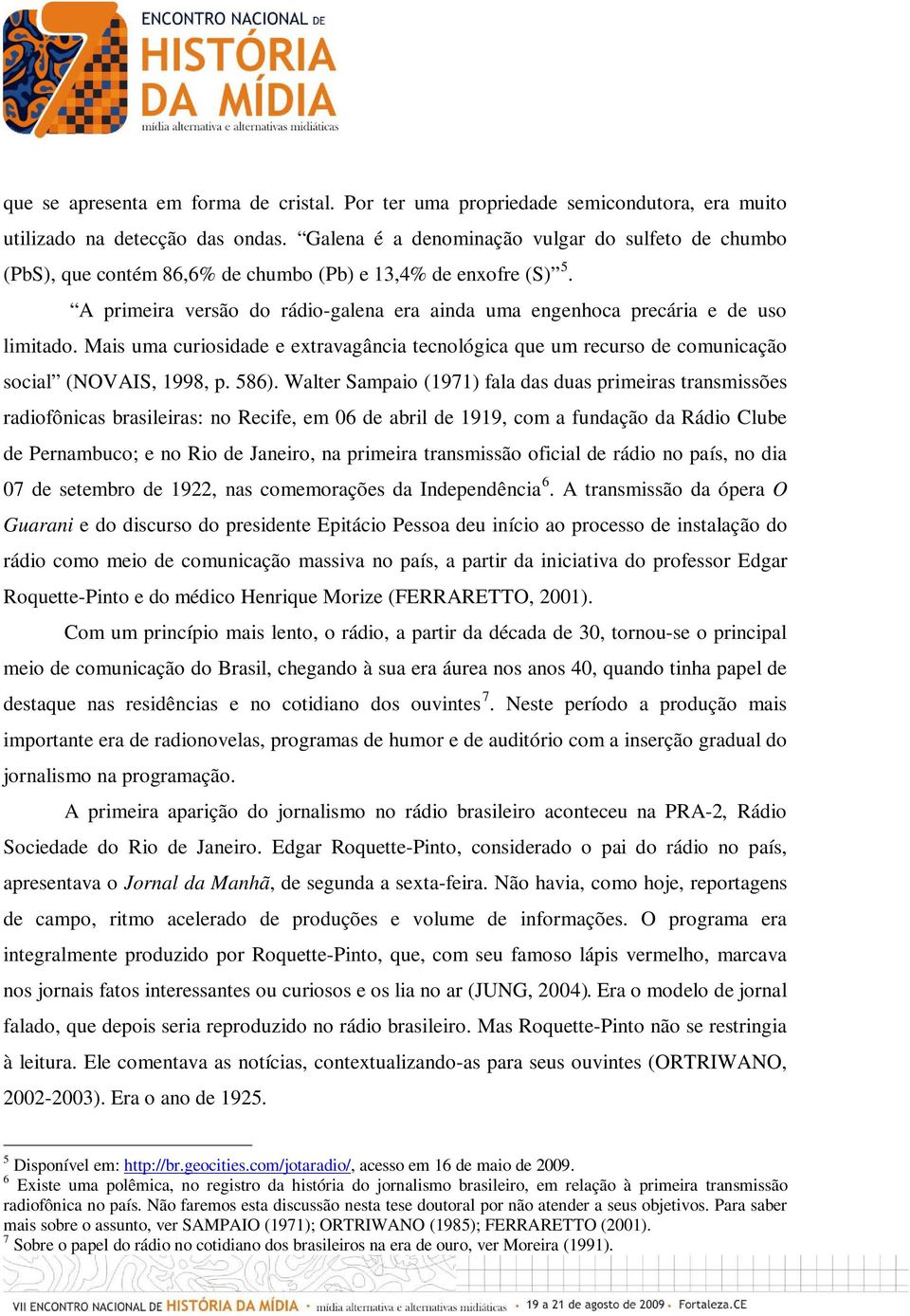 A primeira versão do rádio-galena era ainda uma engenhoca precária e de uso limitado. Mais uma curiosidade e extravagância tecnológica que um recurso de comunicação social (NOVAIS, 1998, p. 586).