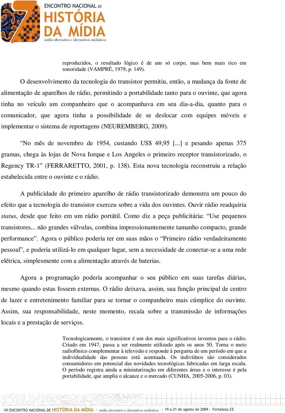 companheiro que o acompanhava em seu dia-a-dia, quanto para o comunicador, que agora tinha a possibilidade de se deslocar com equipes móveis e implementar o sistema de reportagens (NEUREMBERG, 2009).