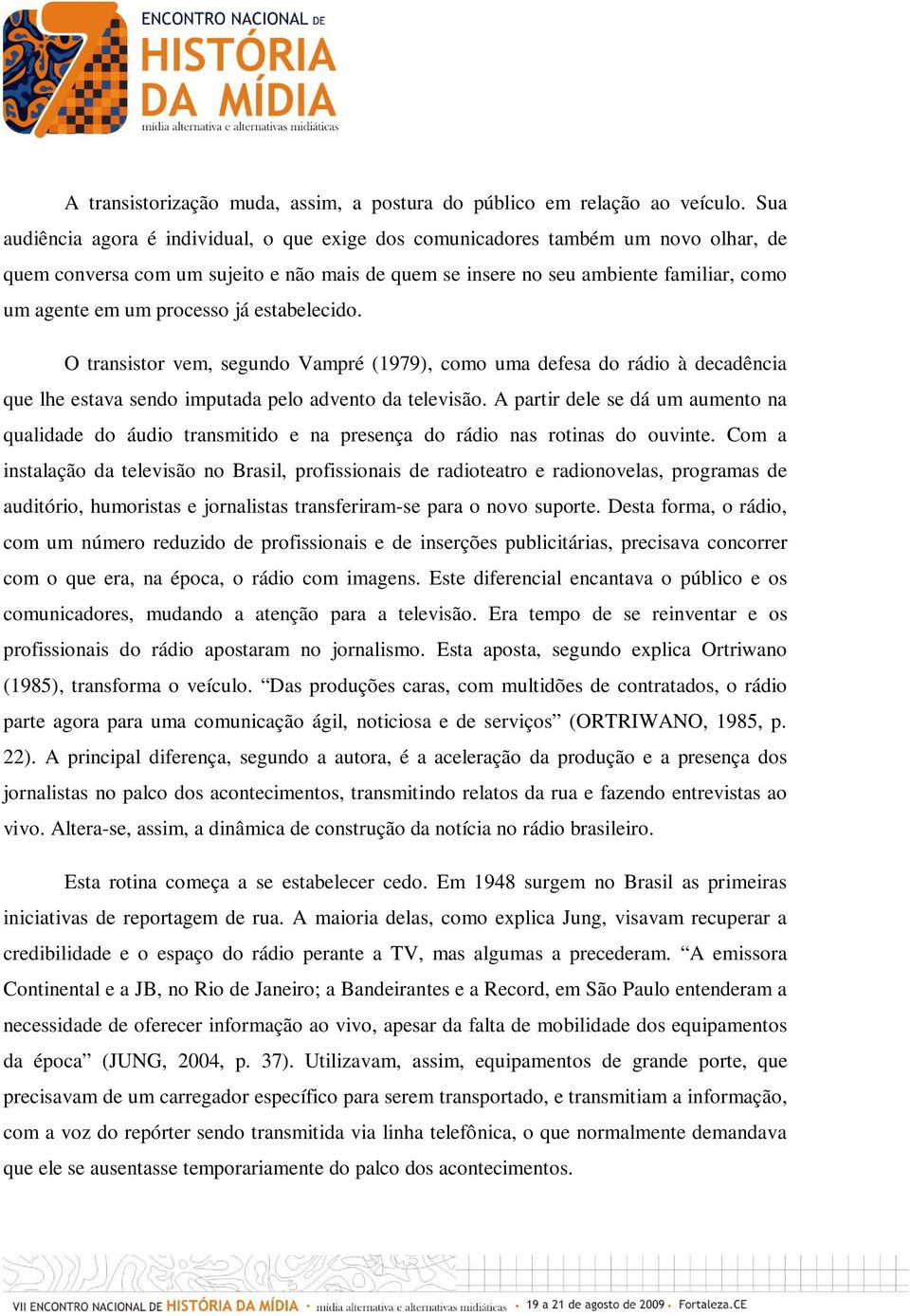 processo já estabelecido. O transistor vem, segundo Vampré (1979), como uma defesa do rádio à decadência que lhe estava sendo imputada pelo advento da televisão.