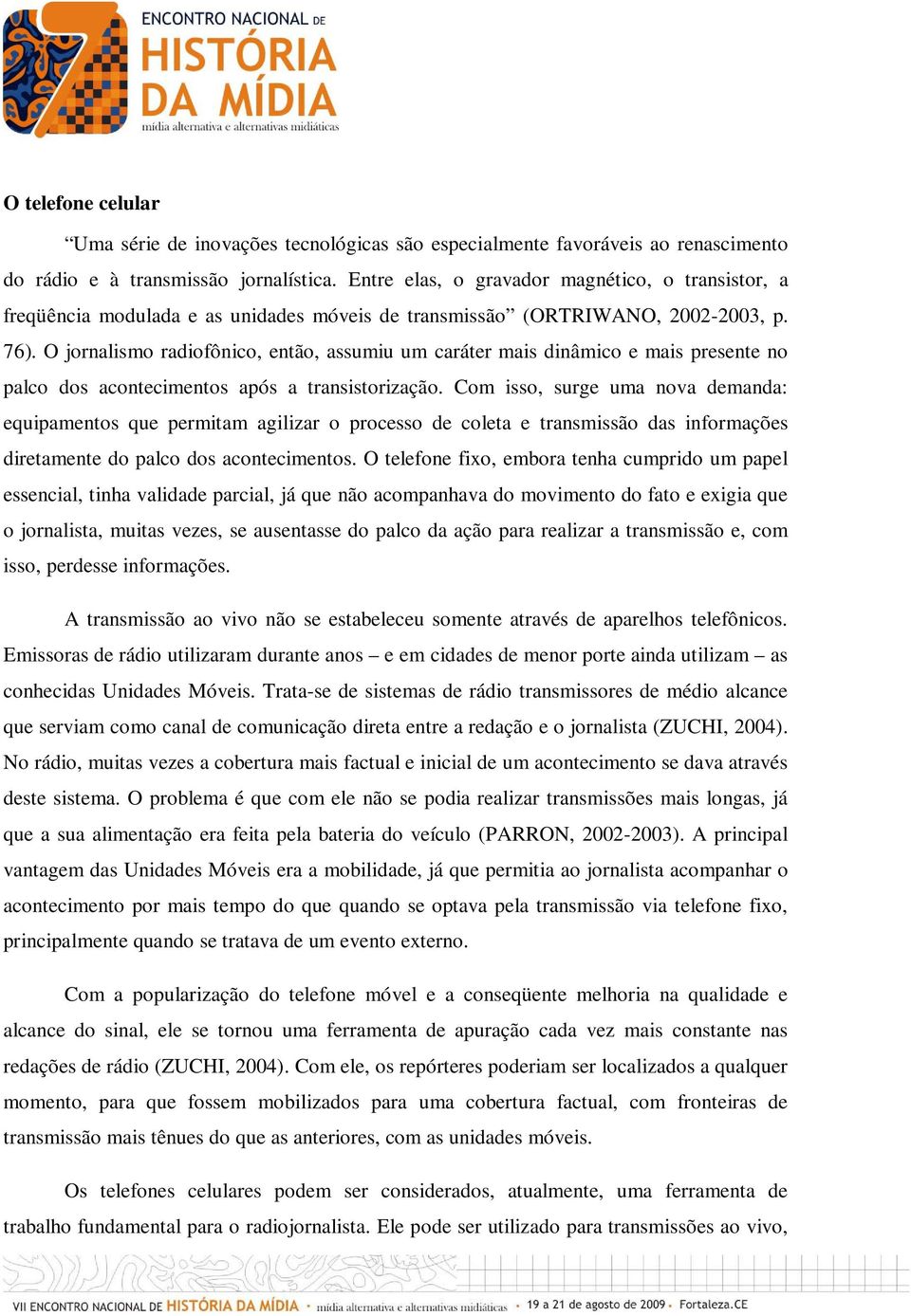 O jornalismo radiofônico, então, assumiu um caráter mais dinâmico e mais presente no palco dos acontecimentos após a transistorização.