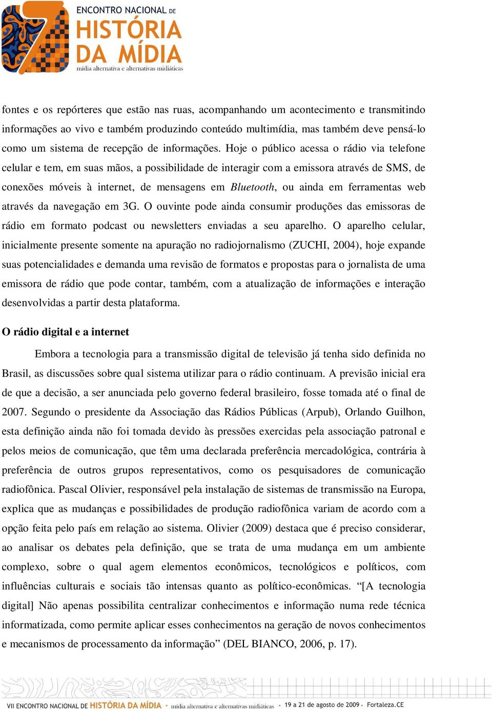 Hoje o público acessa o rádio via telefone celular e tem, em suas mãos, a possibilidade de interagir com a emissora através de SMS, de conexões móveis à internet, de mensagens em Bluetooth, ou ainda