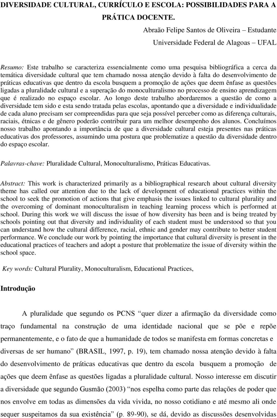 cultural que tem chamado nossa atenção devido à falta do desenvolvimento de práticas educativas que dentro da escola busquem a promoção de ações que deem ênfase as questões ligadas a pluralidade