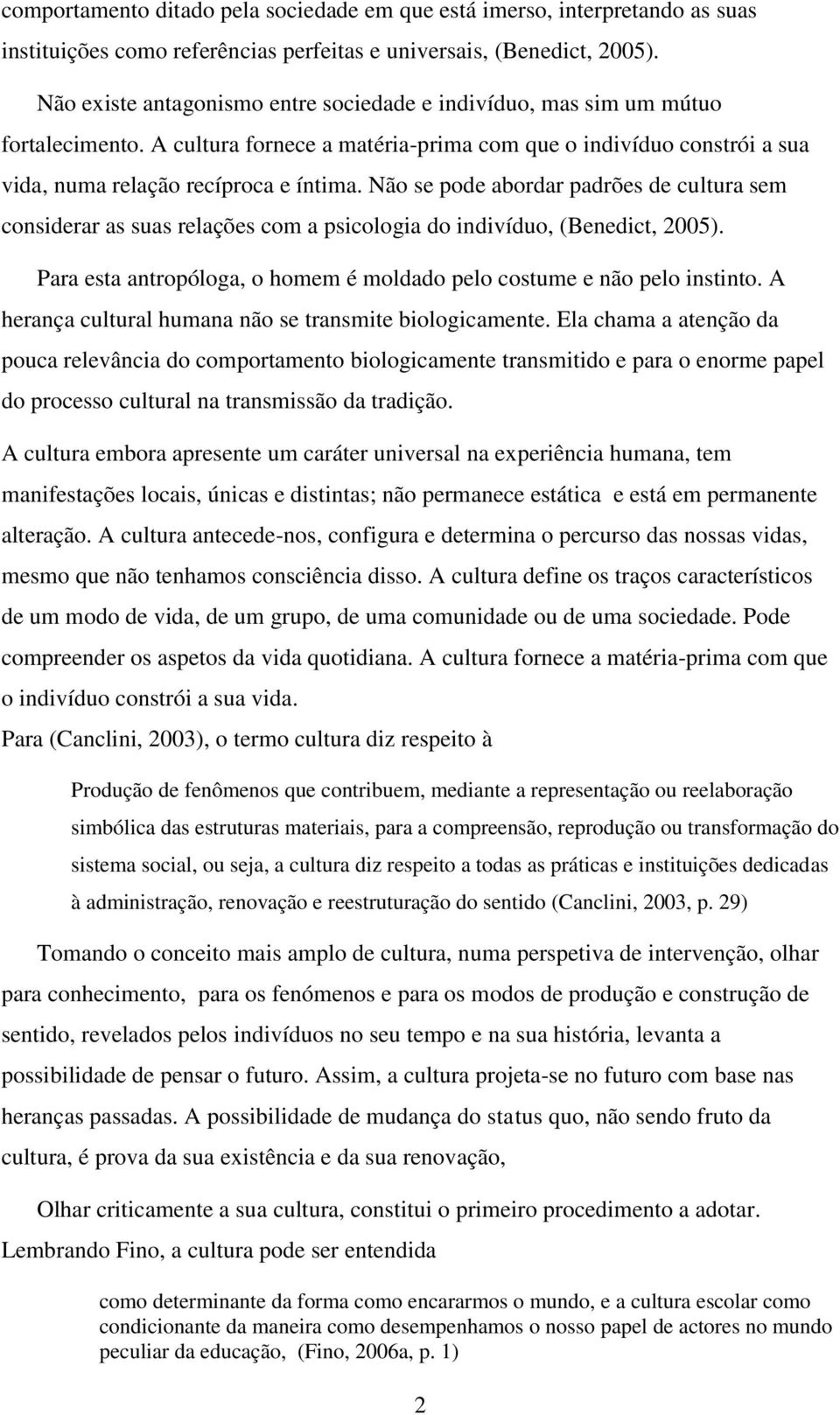 Não se pode abordar padrões de cultura sem considerar as suas relações com a psicologia do indivíduo, (Benedict, 2005). Para esta antropóloga, o homem é moldado pelo costume e não pelo instinto.