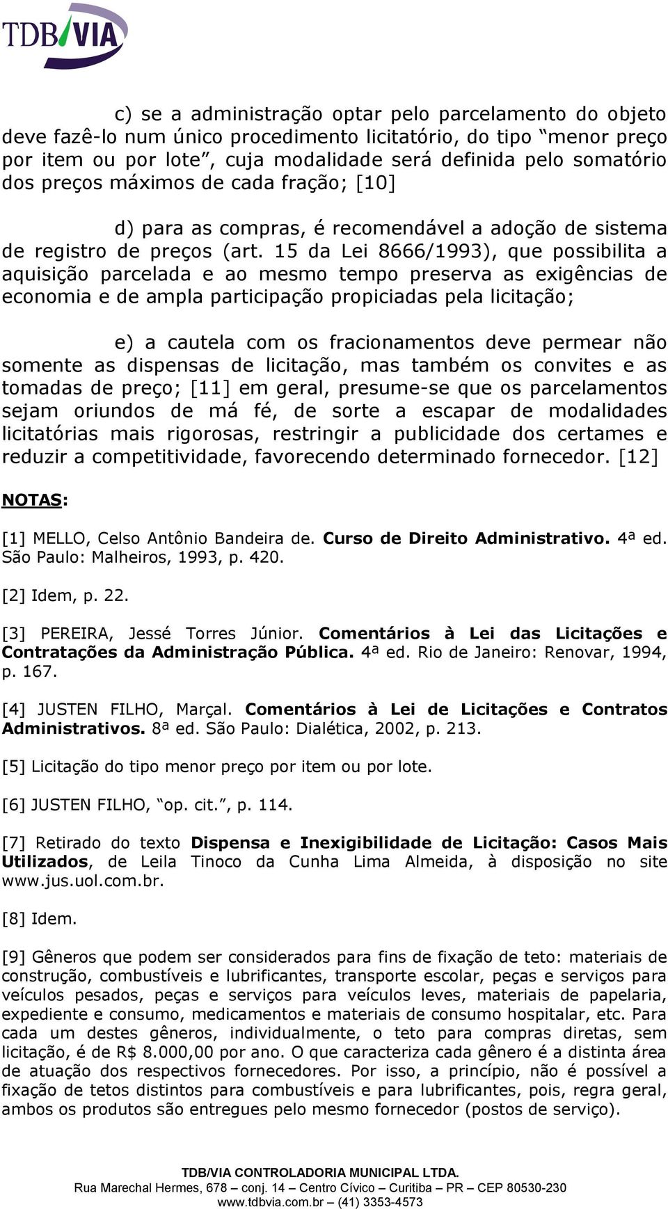 15 da Lei 8666/1993), que possibilita a aquisição parcelada e ao mesmo tempo preserva as exigências de economia e de ampla participação propiciadas pela licitação; e) a cautela com os fracionamentos