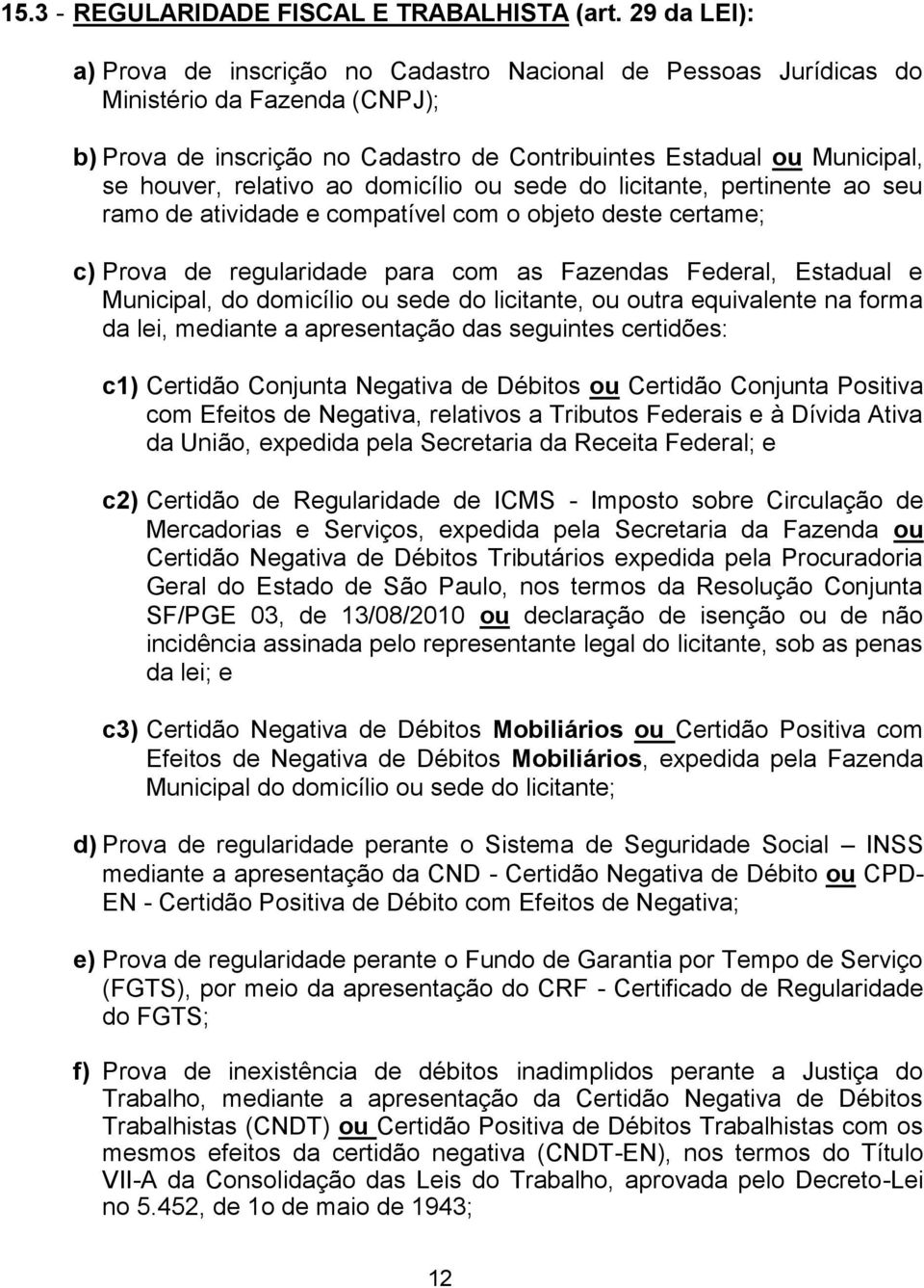 relativo ao domicílio ou sede do licitante, pertinente ao seu ramo de atividade e compatível com o objeto deste certame; c) Prova de regularidade para com as Fazendas Federal, Estadual e Municipal,