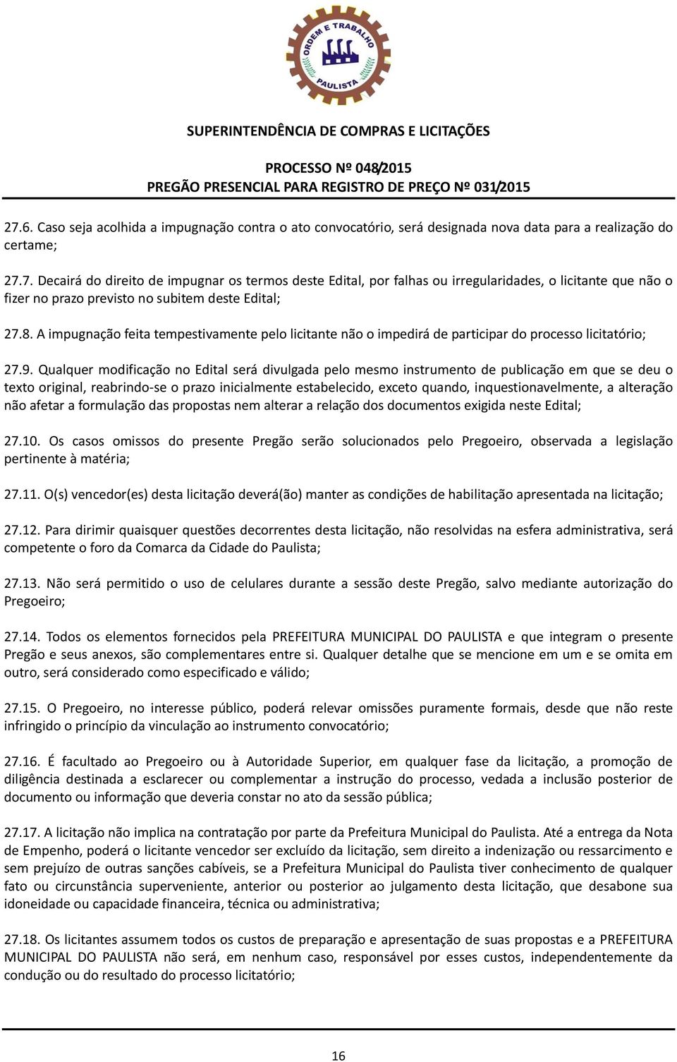 Qualquer modificação no Edital será divulgada pelo mesmo instrumento de publicação em que se deu o texto original, reabrindo-se o prazo inicialmente estabelecido, exceto quando, inquestionavelmente,