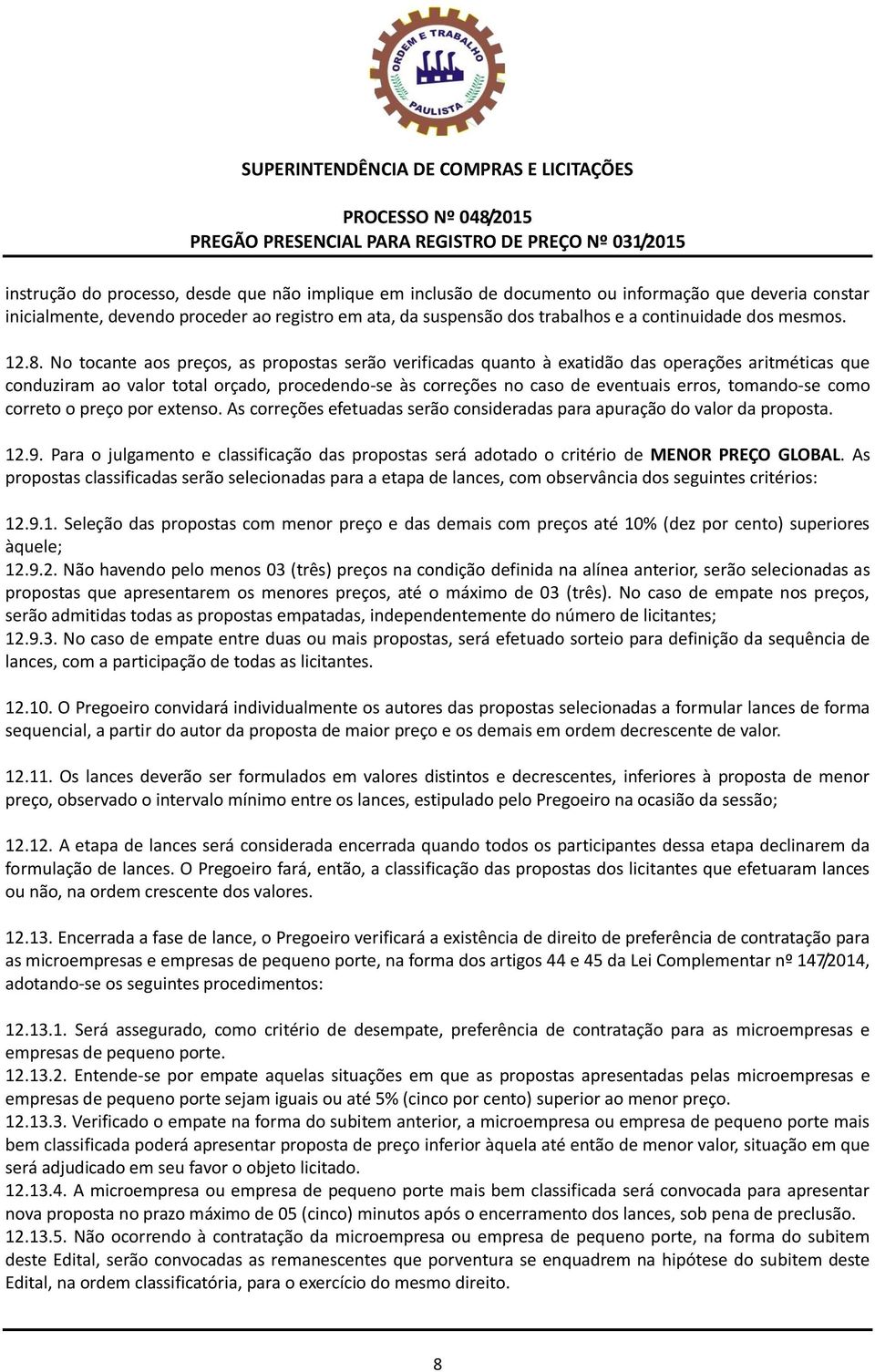 No tocante aos preços, as propostas serão verificadas quanto à exatidão das operações aritméticas que conduziram ao valor total orçado, procedendo-se às correções no caso de eventuais erros,