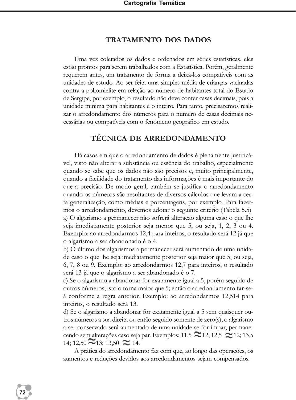 Ao ser feita uma simples média de crianças vacinadas contra a poliomielite em relação ao número de habitantes total do Estado de Sergipe, por exemplo, o resultado não deve conter casas decimais, pois