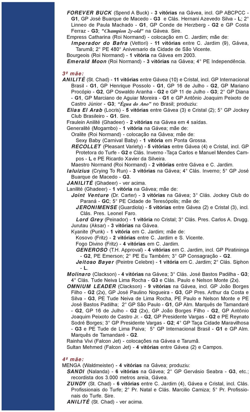 Jardim; mãe de: Imperador do Bafra (Vettori) - 11 vitórias entre C. Jardim (9), Gávea, Tarumã; 2 PE 480 Aniversario da Cidade de São Vicente. Bourgeois (Roi Normand) - 1 vitória na Gávea em 2003.