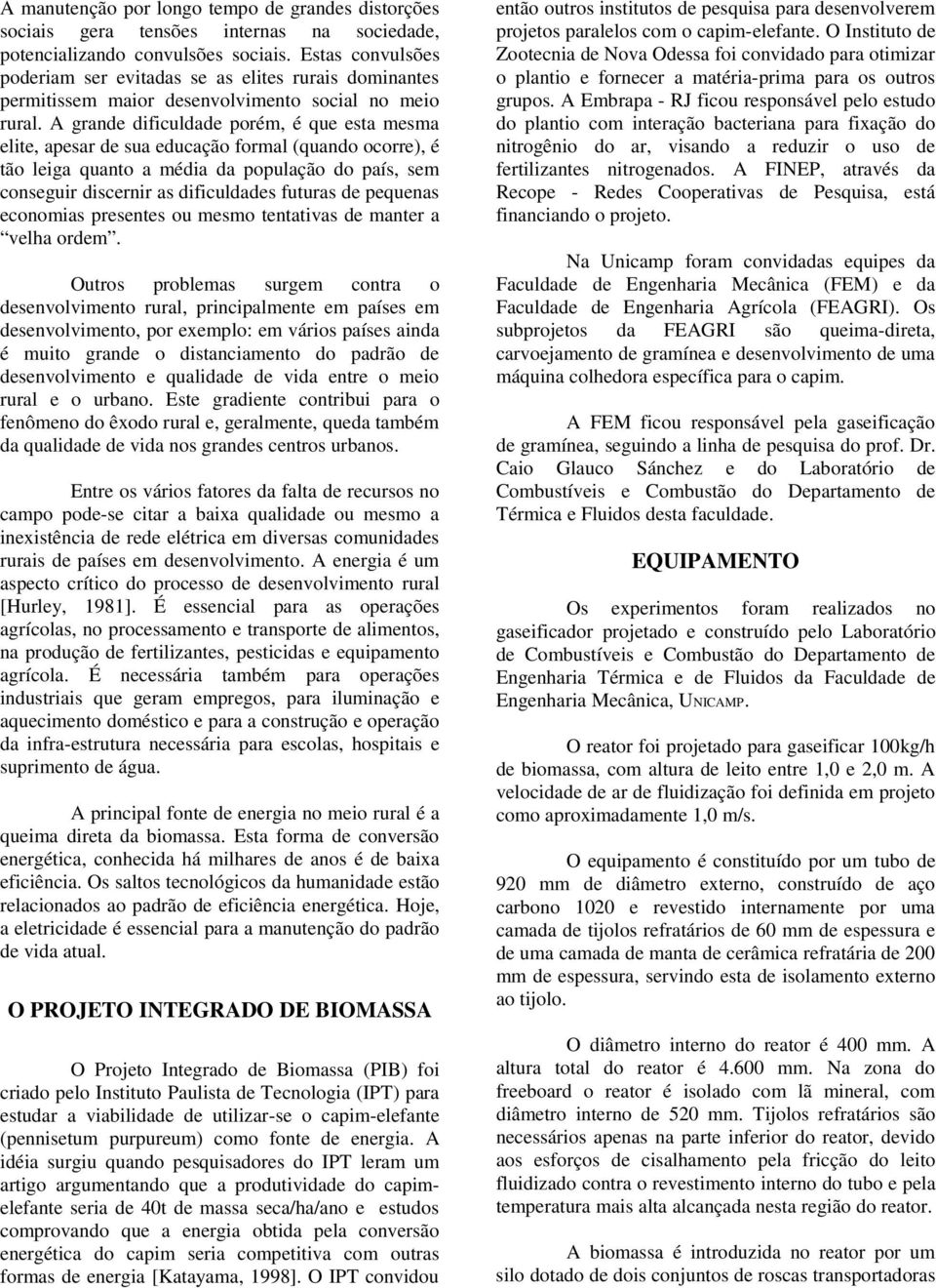 A grande dificuldade porém, é que esta mesma elite, apesar de sua educação formal (quando ocorre), é tão leiga quanto a média da população do país, sem conseguir discernir as dificuldades futuras de