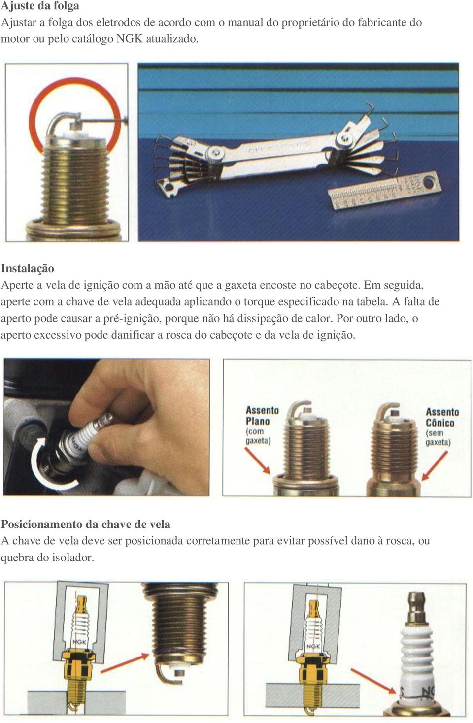 Em seguida, aperte com a chave de vela adequada aplicando o torque especificado na tabela.