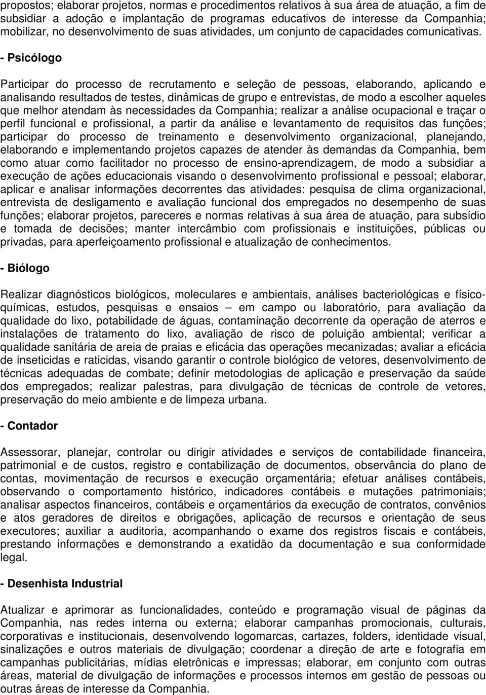 - Psicólogo Participar do processo de recrutamento e seleção de pessoas, elaborando, aplicando e analisando resultados de testes, dinâmicas de grupo e entrevistas, de modo a escolher aqueles que