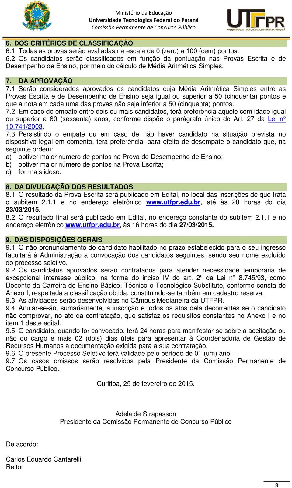 1 Serão considerados aprovados os candidatos cuja Média Aritmética Simples entre as Provas Escrita e de Desempenho de Ensino seja igual ou superior a 50 (cinquenta) pontos e que a nota em cada uma