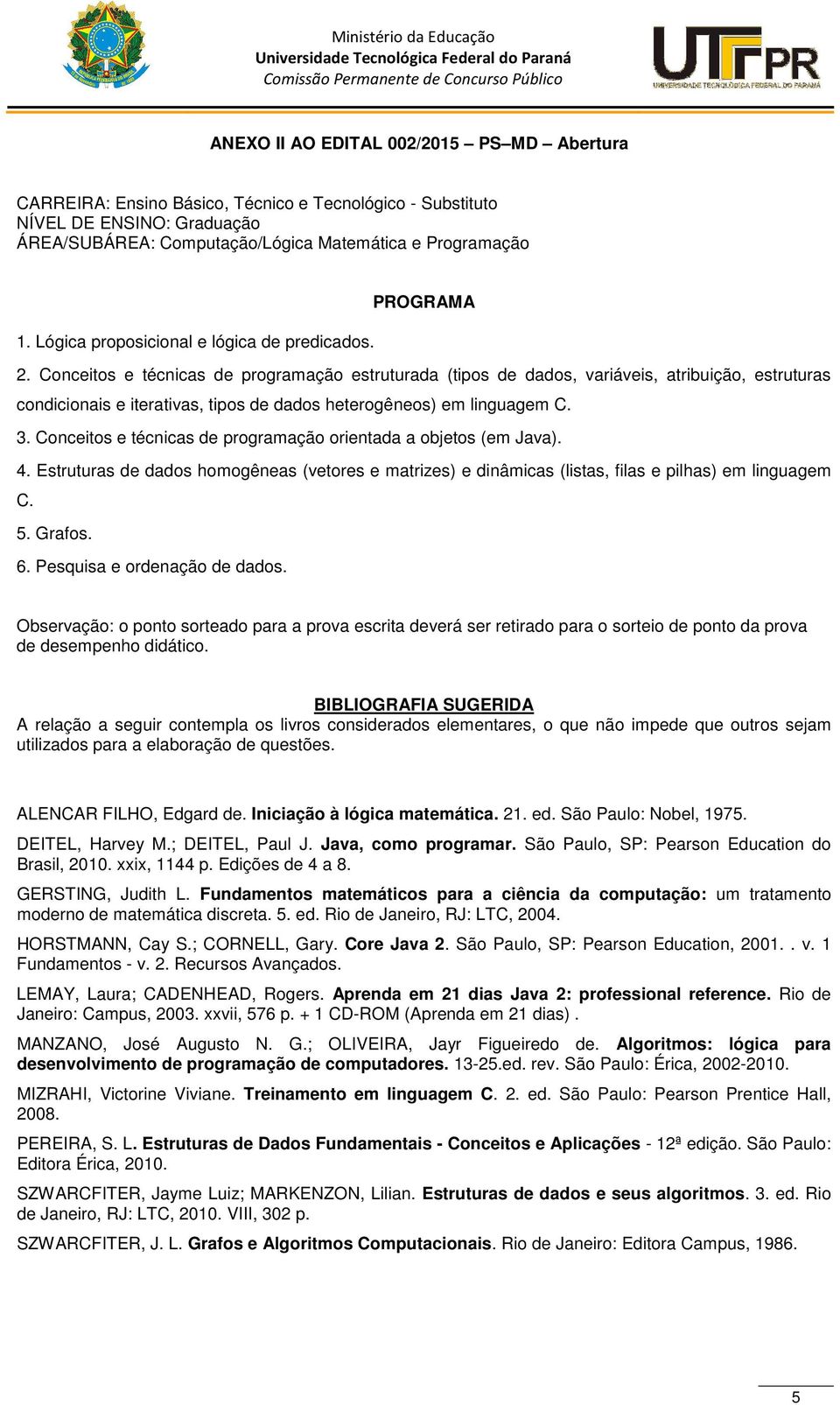 Conceitos e técnicas de programação estruturada (tipos de dados, variáveis, atribuição, estruturas condicionais e iterativas, tipos de dados heterogêneos) em linguagem C. 3.