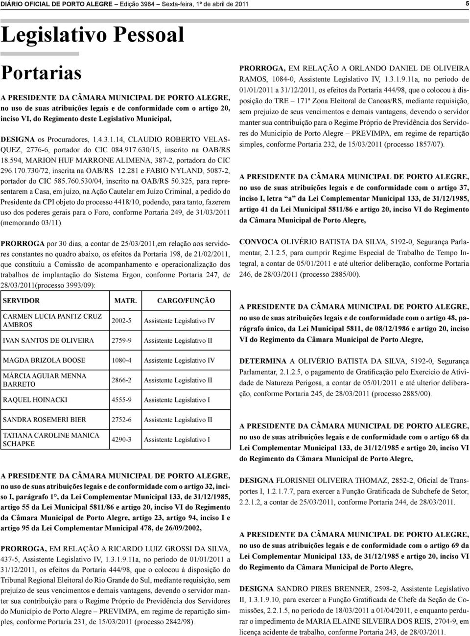 630/15, inscrito na OAB/RS 18.594, MARION HUF MARRONE ALIMENA, 387-2, portadora do CIC 296.170.730/72, inscrita na OAB/RS 12.281 e FABIO NYLAND, 5087-2, portador do CIC 585.760.