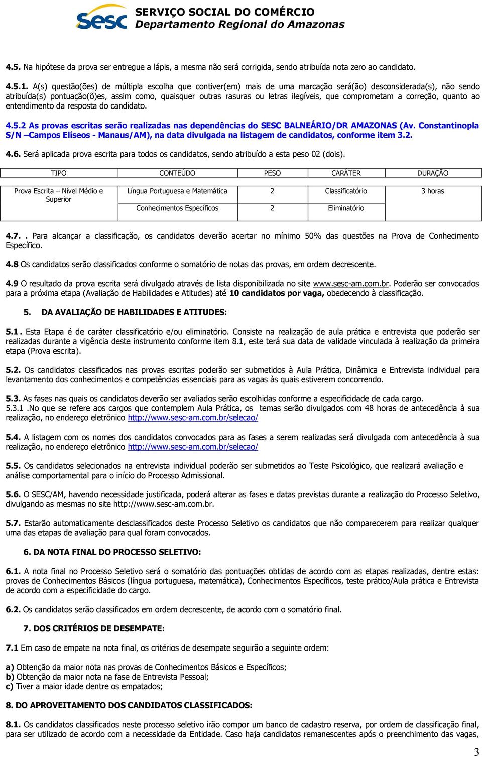 ilegíveis, que comprometam a correção, quanto ao entendimento da resposta do candidato. 4.5.2 As provas escritas serão realizadas nas dependências do SESC BALNEÁRIO/DR AMAZONAS (Av.