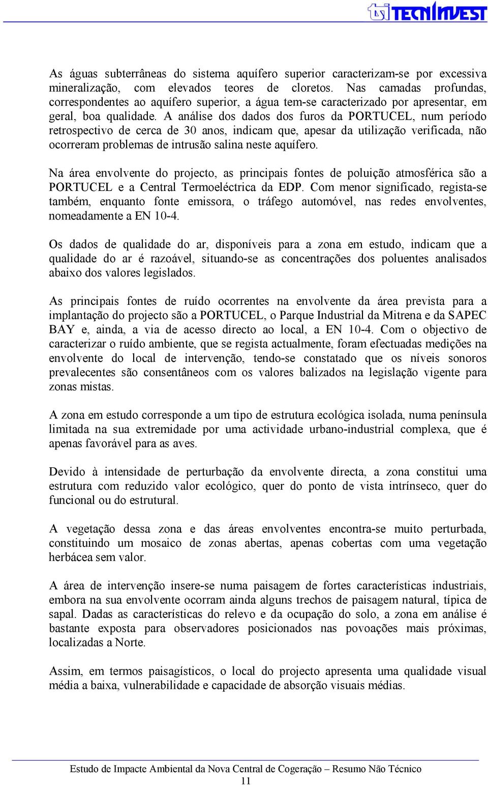 A análise dos dados dos furos da PORTUCEL, num período retrospectivo de cerca de 30 anos, indicam que, apesar da utilização verificada, não ocorreram problemas de intrusão salina neste aquífero.