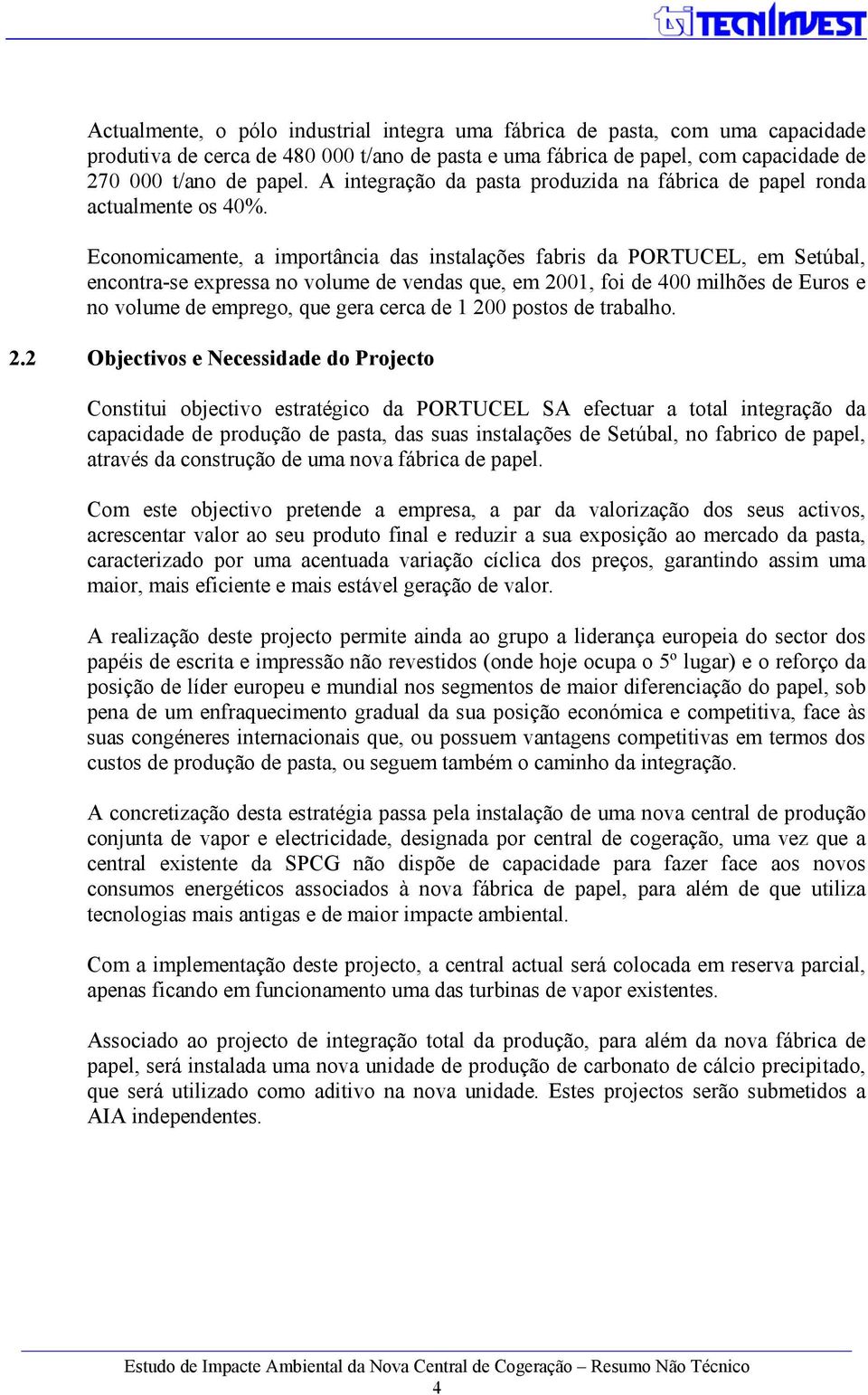 Economicamente, a importância das instalações fabris da PORTUCEL, em Setúbal, encontra-se expressa no volume de vendas que, em 2001, foi de 400 milhões de Euros e no volume de emprego, que gera cerca