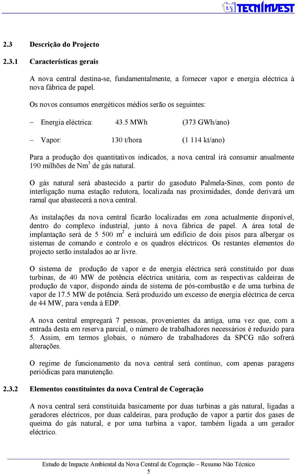 5 MWh (373 GWh/ano) Vapor: 130 t/hora (1 114 kt/ano) Para a produção dos quantitativos indicados, a nova central irá consumir anualmente 190 milhões de Nm 3 de gás natural.