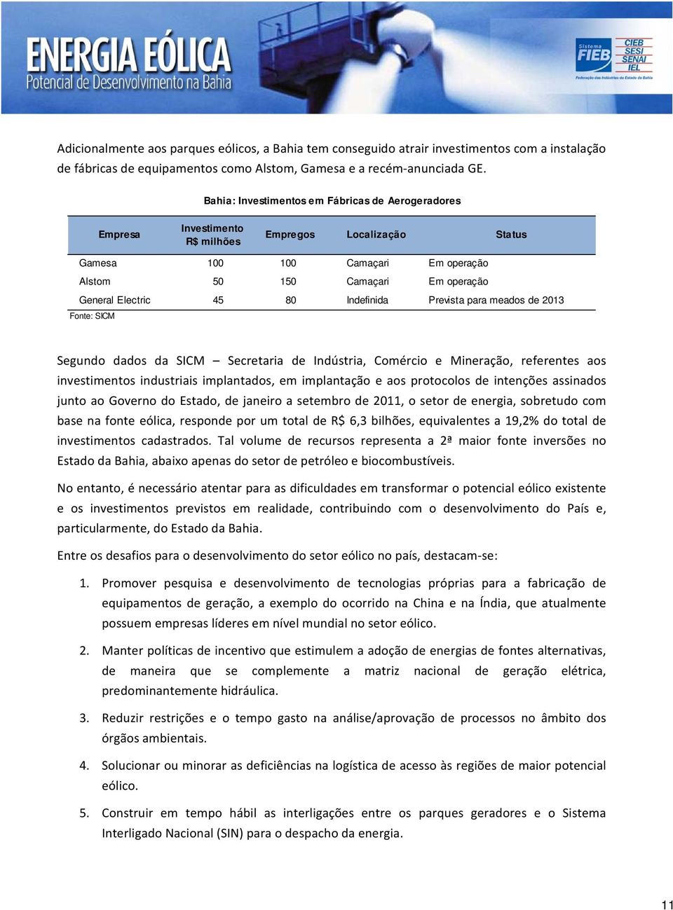 45 80 Indefinida Prevista para meados de 2013 Fonte: SICM Segundo dados da SICM Secretaria de Indústria, Comércio e Mineração, referentes aos investimentos industriais implantados, em implantação e