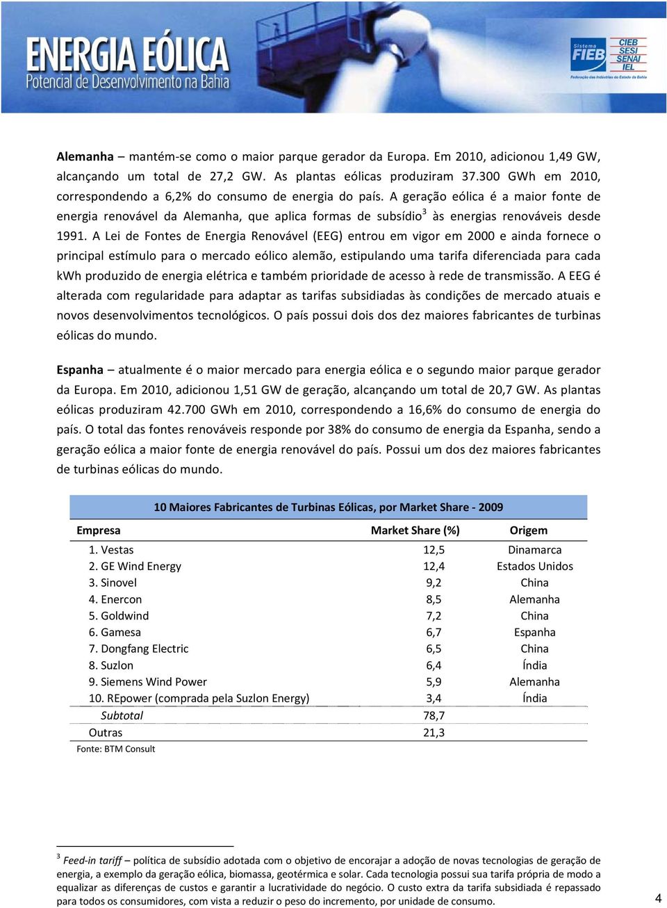 A geração eólica é a maior fonte de energia renovável da Alemanha, que aplica formas de subsídio 3 às energias renováveis desde 1991.