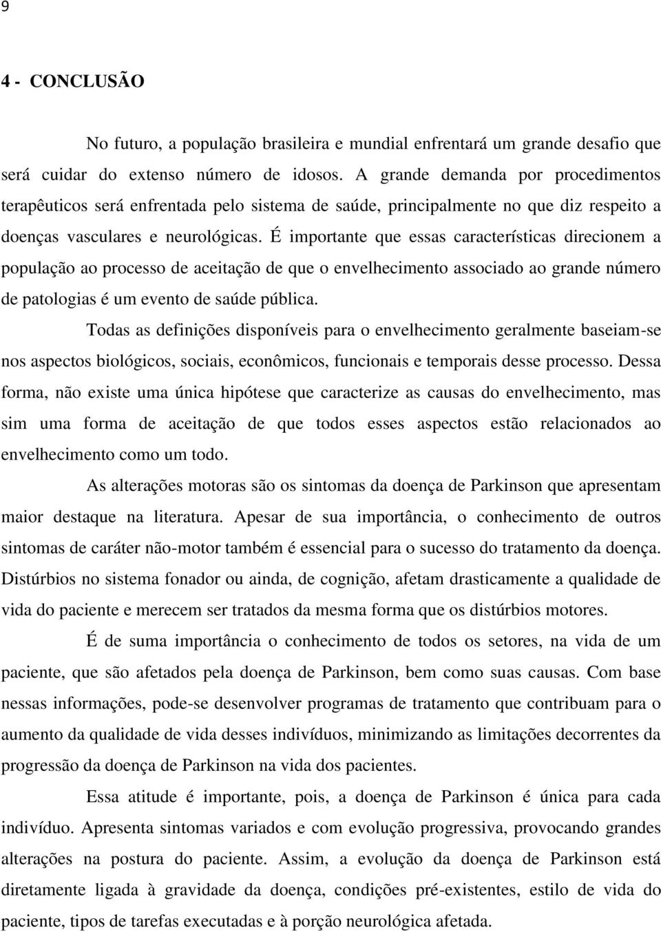 É importante que essas características direcionem a população ao processo de aceitação de que o envelhecimento associado ao grande número de patologias é um evento de saúde pública.