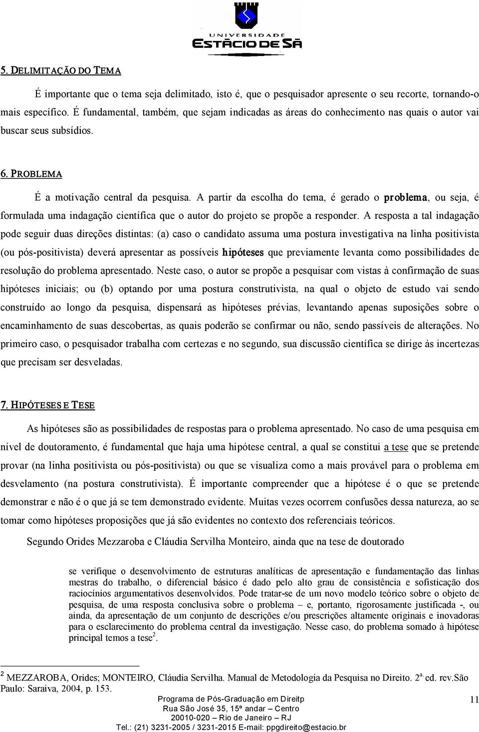 A partir da escolha do tema, é gerado o problema, ou seja, é formulada uma indagação científica que o autor do projeto se propõe a responder.