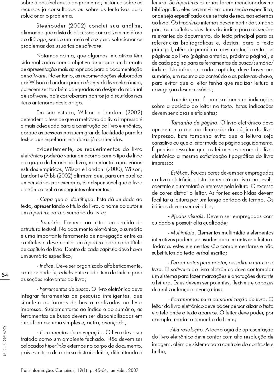 Notamos acima, que algumas iniciativas têm sido realizadas com o objetivo de propor um formato de apresentação mais apropriado para a documentação de software.