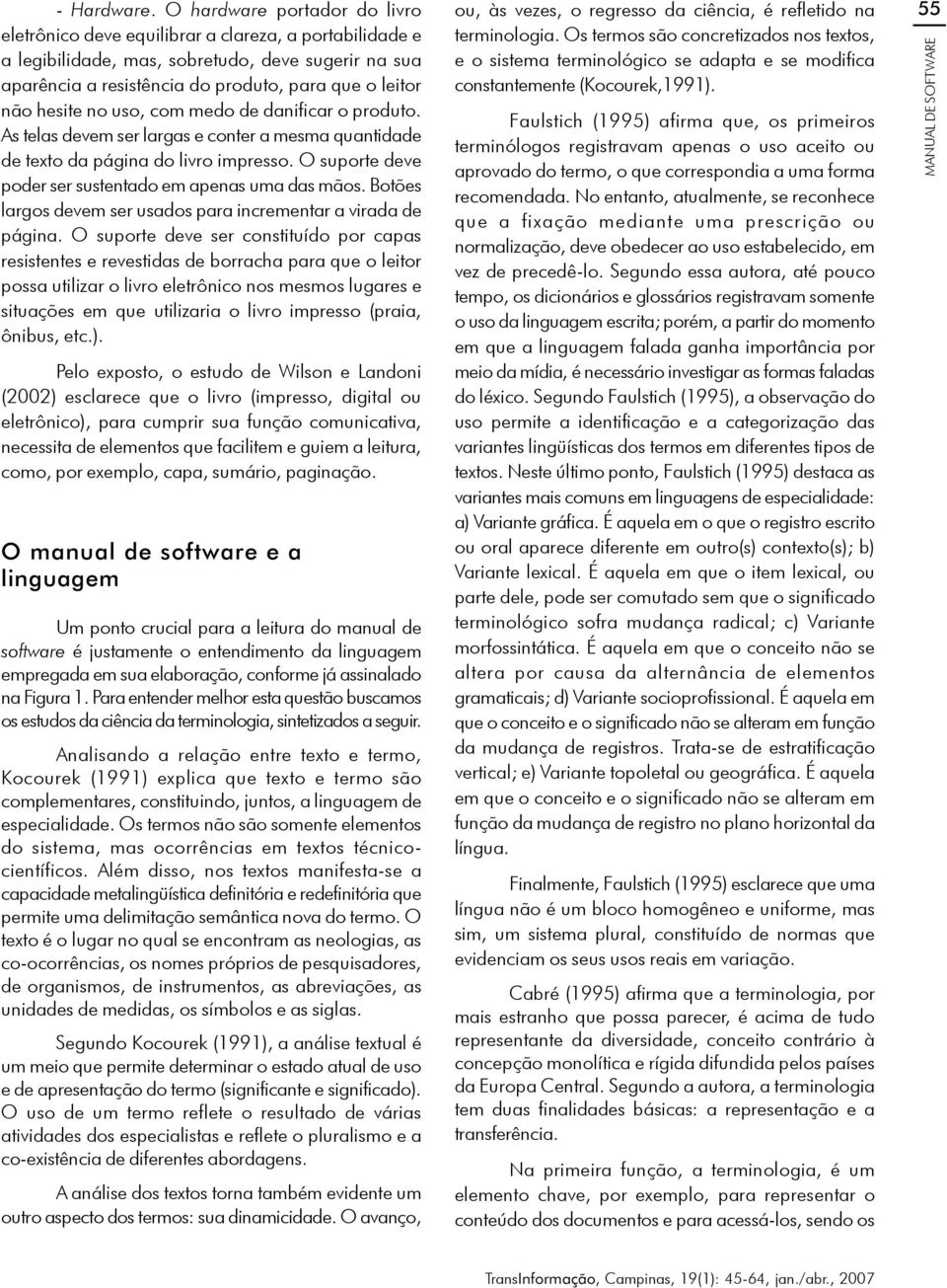 hesite no uso, com medo de danificar o produto. As telas devem ser largas e conter a mesma quantidade de texto da página do livro impresso. O suporte deve poder ser sustentado em apenas uma das mãos.