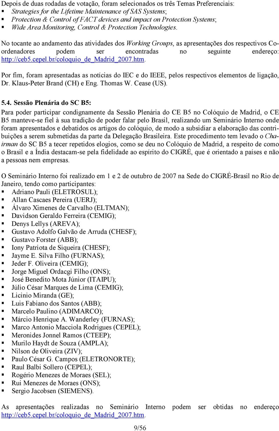 No tocante ao andamento das atividades dos Working Groups, as apresentações dos respectivos Coordenadores podem ser encontradas no seguinte endereço: http://ceb5.cepel.br/coloquio_de_madrid_2007.htm.