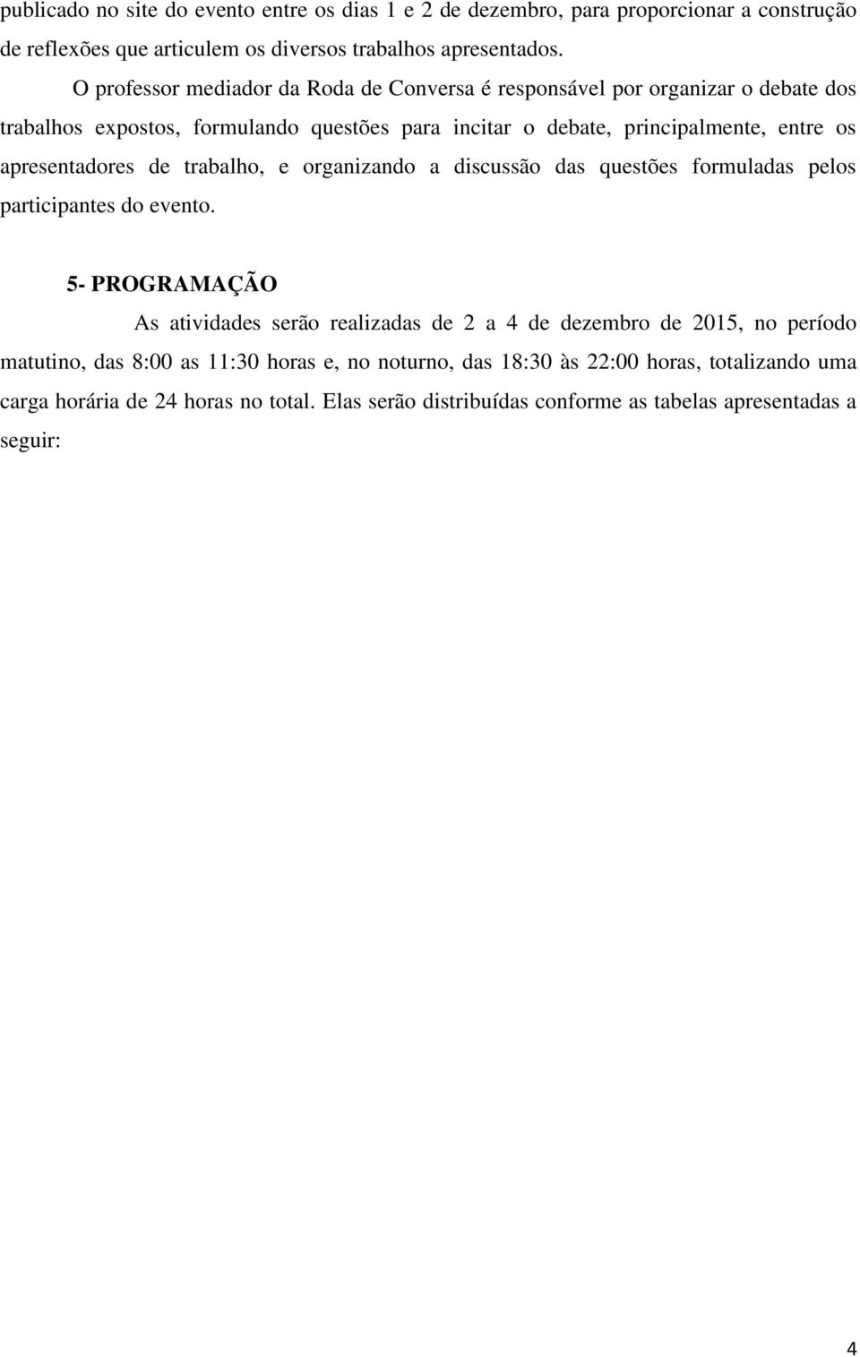 apresentadores de trabalho, e organizando a discussão das questões formuladas pelos participantes do evento.