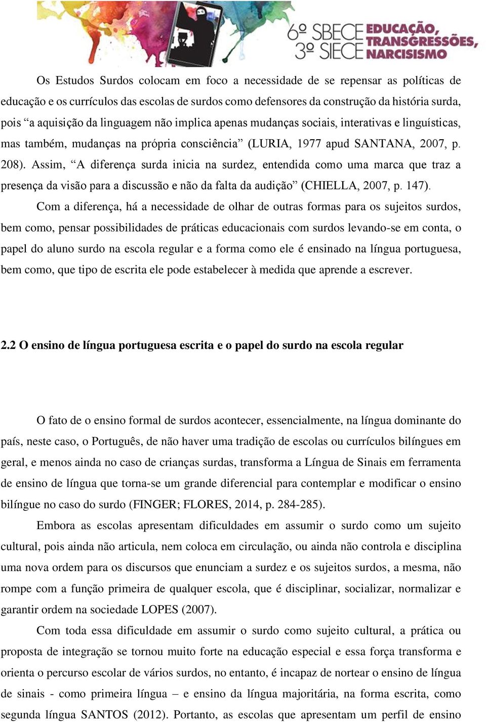 Assim, A diferença surda inicia na surdez, entendida como uma marca que traz a presença da visão para a discussão e não da falta da audição (CHIELLA, 2007, p. 147).