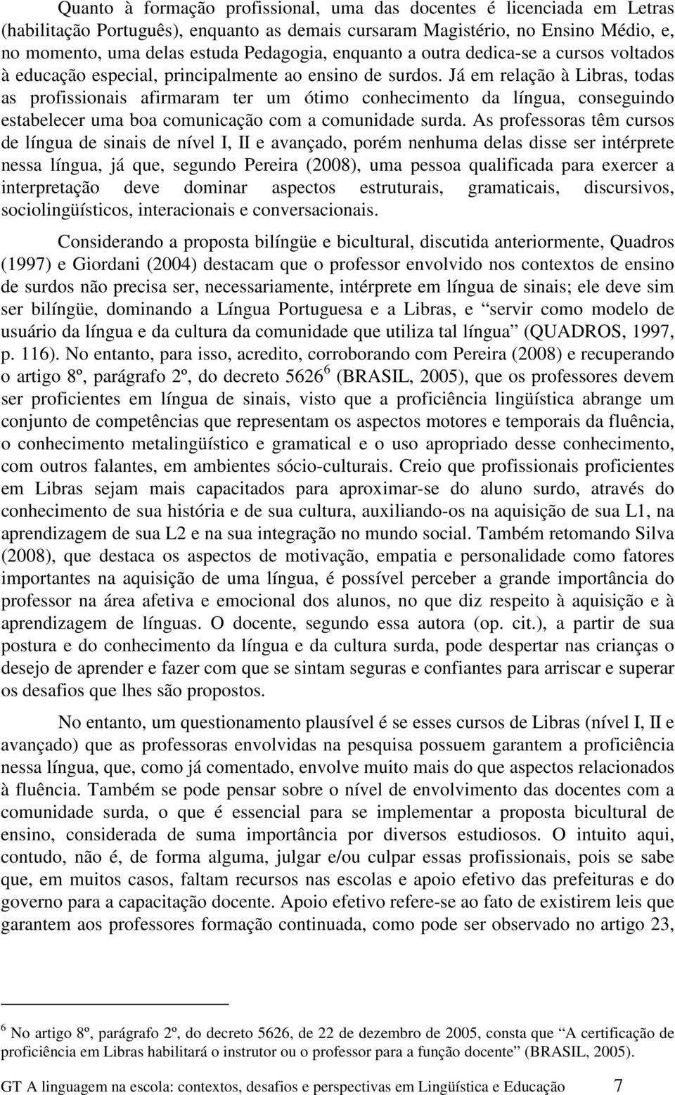 Já em relação à Libras, todas as profissionais afirmaram ter um ótimo conhecimento da língua, conseguindo estabelecer uma boa comunicação com a comunidade surda.