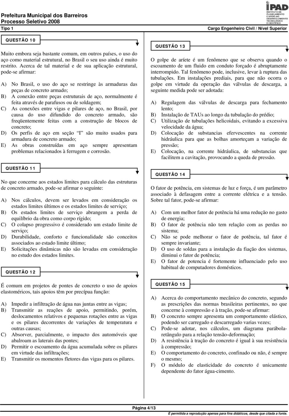 normalmente é feita através de parafusos ou de soldagem; C) As conexões entre vigas e pilares de aço, no Brasil, por causa do uso difundido do concreto armado, são freqüentemente feitas com a