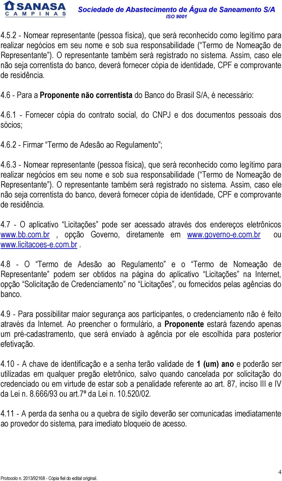 6 - Para a Proponente não correntista do Banco do Brasil S/A, é necessário: 4.6.1 - Fornecer cópia do contrato social, do CNPJ e dos documentos pessoais dos sócios; 4.6.2 - Firmar Termo de Adesão ao Regulamento ; 4.