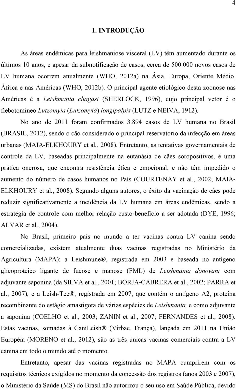 O principal agente etiológico desta zoonose nas Américas é a Leishmania chagasi (SHERLOCK, 1996), cujo principal vetor é o flebotomíneo Lutzomyia (Lutzomyia) longipalpis (LUTZ e NEIVA, 1912).