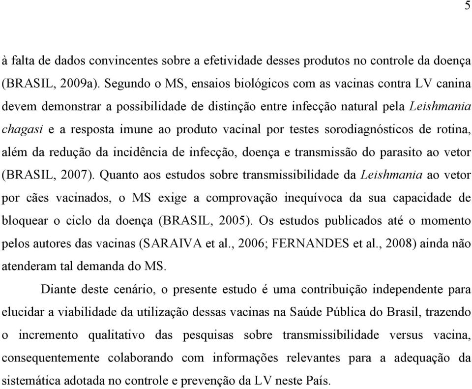 testes sorodiagnósticos de rotina, além da redução da incidência de infecção, doença e transmissão do parasito ao vetor (BRASIL, 2007).