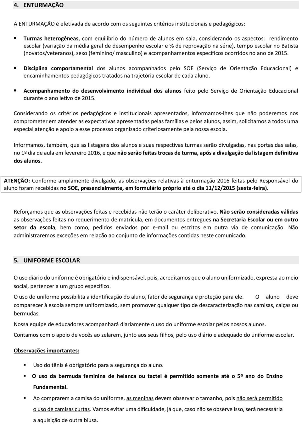 ocorridos no ano de 2015. Disciplina comportamental dos alunos acompanhados pelo SOE (Serviço de Orientação Educacional) e encaminhamentos pedagógicos tratados na trajetória escolar de cada aluno.